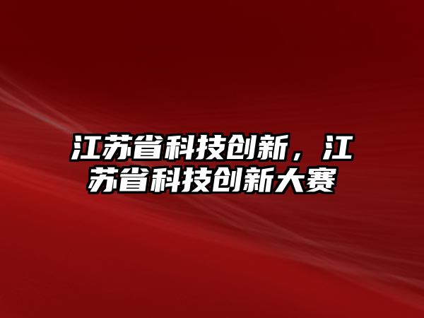 江苏科技创新奖金，激发创新活力，推动科技进步